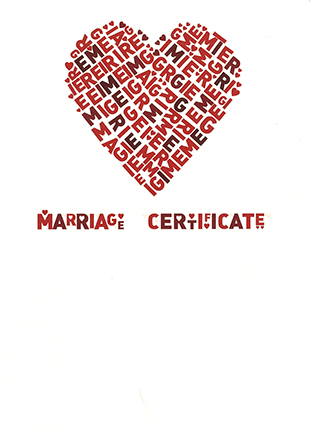 Marriage Certificate – a red love heart made up of the letters in the word marriage in the centre at the top. Below that the words Marriage Certificate in uppercase of varying size.  Information on the certificate includes the names of the bride and groom, their dates and places of birth and the date of the wedding.