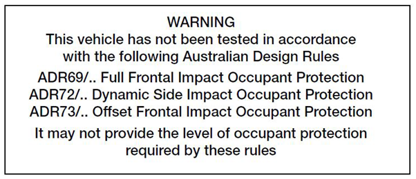 Text - WARNING This vehicle has been tested in accordance with the following Australian Design Rules. ADR69/..Full Frontal Impact Occupant Protection, ADR72/..Dynamic Side Impact Occupant Protection, ADR73/.. Offset Frontal Impact Occupant Protection. It may not provide the level of occupant protection required by these rules.